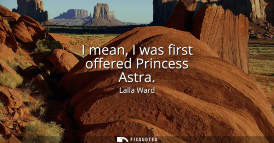 Small: I mean, I was first offered Princess Astra