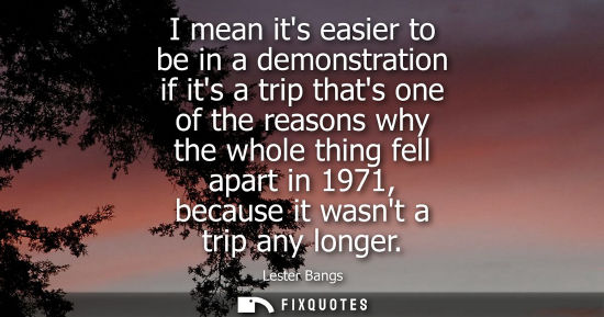 Small: I mean its easier to be in a demonstration if its a trip thats one of the reasons why the whole thing f