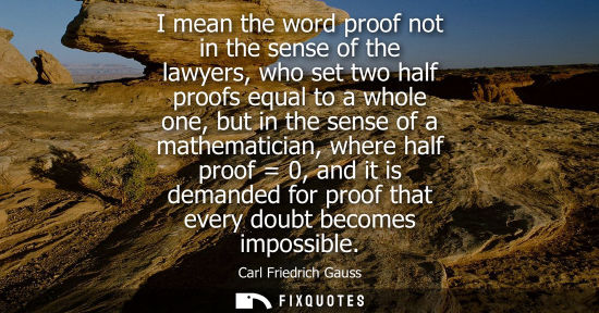 Small: I mean the word proof not in the sense of the lawyers, who set two half proofs equal to a whole one, bu