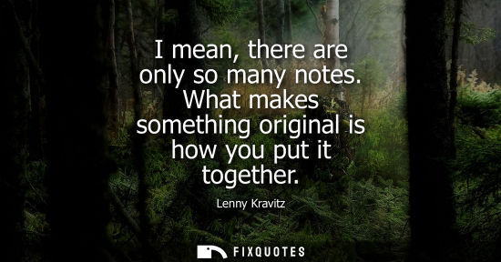 Small: I mean, there are only so many notes. What makes something original is how you put it together