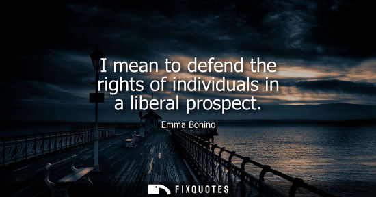 Small: I mean to defend the rights of individuals in a liberal prospect