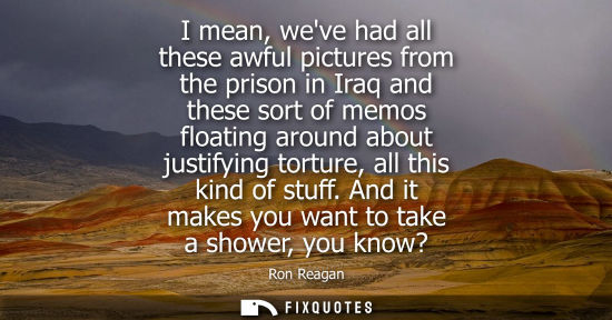 Small: I mean, weve had all these awful pictures from the prison in Iraq and these sort of memos floating arou