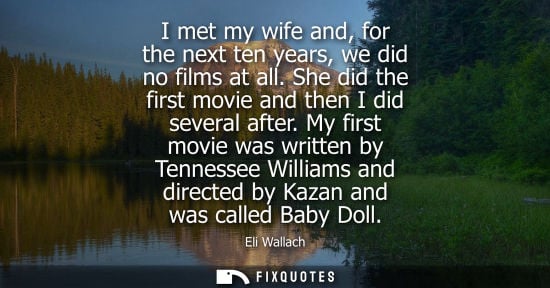 Small: I met my wife and, for the next ten years, we did no films at all. She did the first movie and then I d
