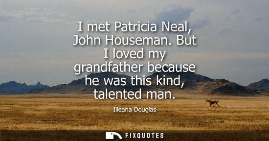 Small: I met Patricia Neal, John Houseman. But I loved my grandfather because he was this kind, talented man