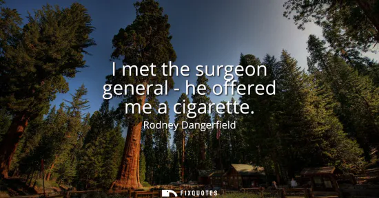 Small: I met the surgeon general - he offered me a cigarette