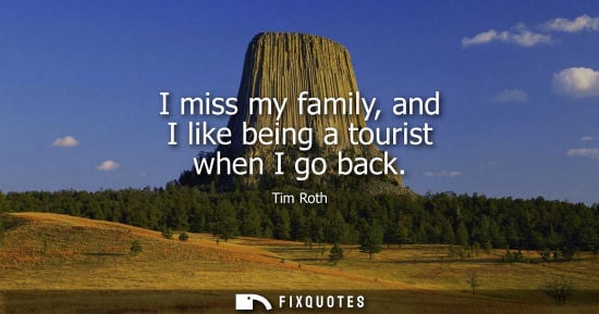 Small: I miss my family, and I like being a tourist when I go back