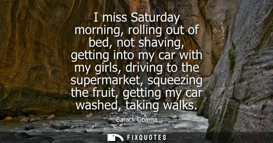 Small: I miss Saturday morning, rolling out of bed, not shaving, getting into my car with my girls, driving to the su