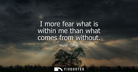 Small: I more fear what is within me than what comes from without