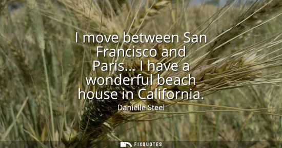 Small: I move between San Francisco and Paris... I have a wonderful beach house in California