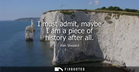 Small: I must admit, maybe I am a piece of history after all