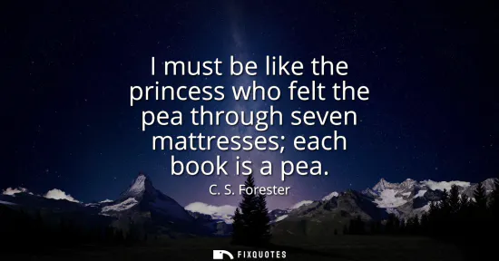 Small: I must be like the princess who felt the pea through seven mattresses each book is a pea