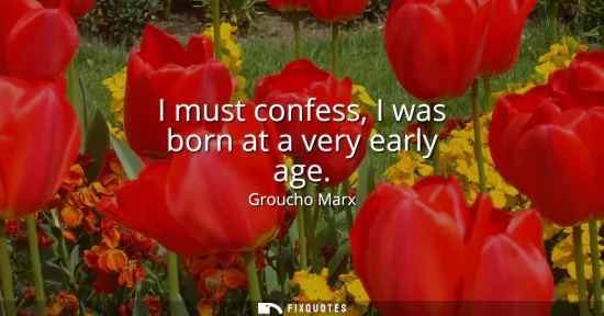 Small: I must confess, I was born at a very early age