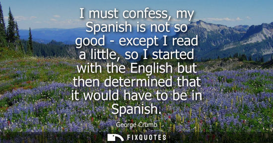 Small: I must confess, my Spanish is not so good - except I read a little, so I started with the English but then det