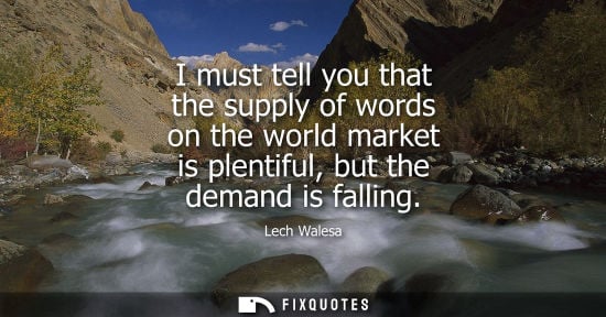 Small: I must tell you that the supply of words on the world market is plentiful, but the demand is falling