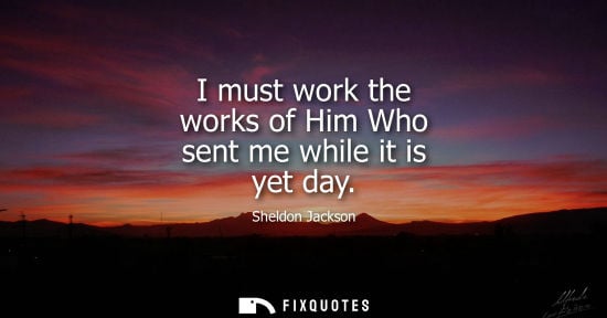 Small: I must work the works of Him Who sent me while it is yet day