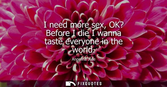 Small: I need more sex, OK? Before I die I wanna taste everyone in the world