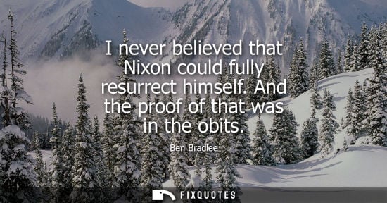 Small: I never believed that Nixon could fully resurrect himself. And the proof of that was in the obits