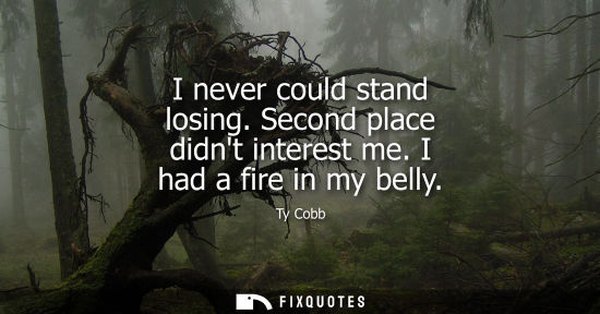 Small: I never could stand losing. Second place didnt interest me. I had a fire in my belly