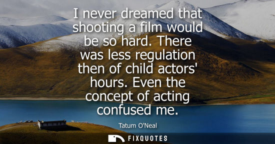 Small: I never dreamed that shooting a film would be so hard. There was less regulation then of child actors h