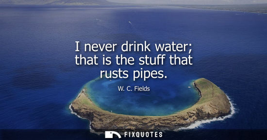 Small: I never drink water that is the stuff that rusts pipes