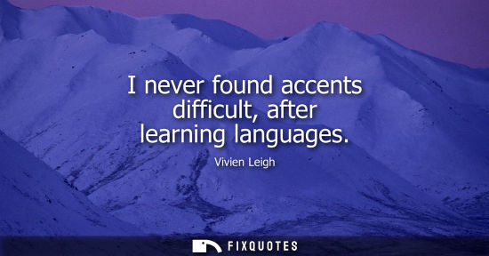 Small: I never found accents difficult, after learning languages