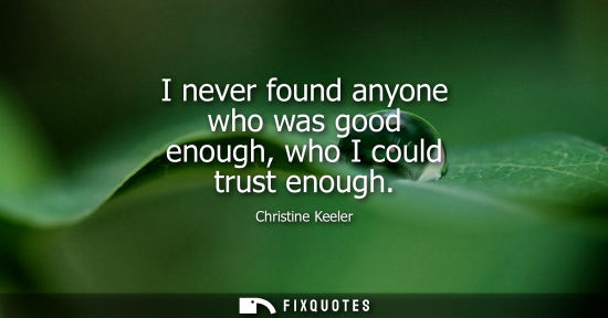 Small: I never found anyone who was good enough, who I could trust enough