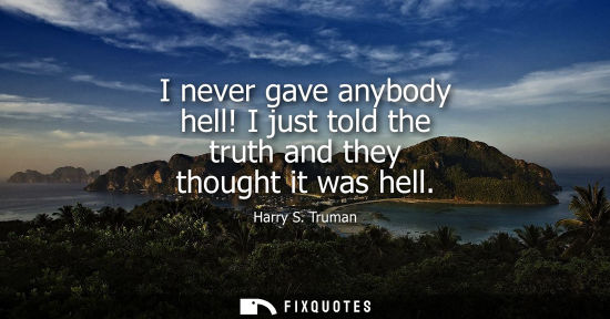 Small: I never gave anybody hell! I just told the truth and they thought it was hell