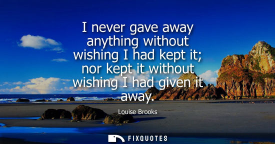 Small: I never gave away anything without wishing I had kept it nor kept it without wishing I had given it awa