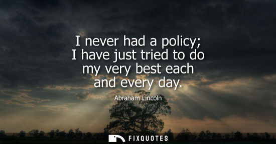 Small: I never had a policy I have just tried to do my very best each and every day