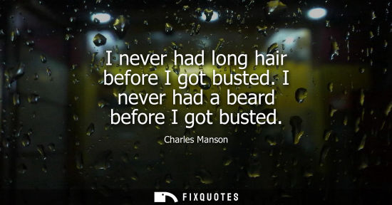 Small: I never had long hair before I got busted. I never had a beard before I got busted