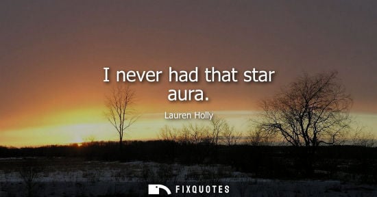 Small: I never had that star aura