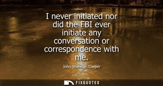 Small: I never initiated nor did the FBI ever initiate any conversation or correspondence with me