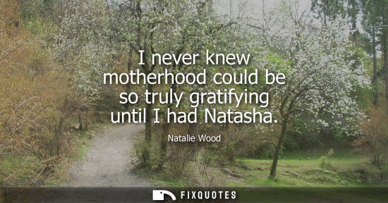 Small: I never knew motherhood could be so truly gratifying until I had Natasha