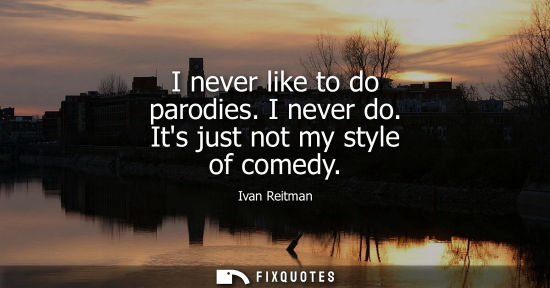 Small: I never like to do parodies. I never do. Its just not my style of comedy