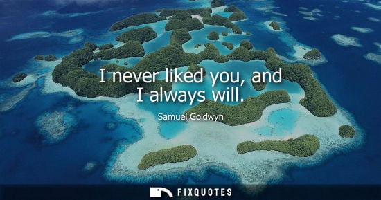 Small: I never liked you, and I always will