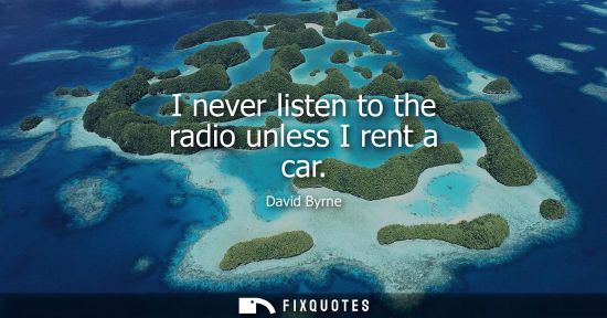Small: David Byrne: I never listen to the radio unless I rent a car