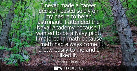 Small: I never made a career decision based solely on my desire to be an astronaut. I attended the Naval Acade