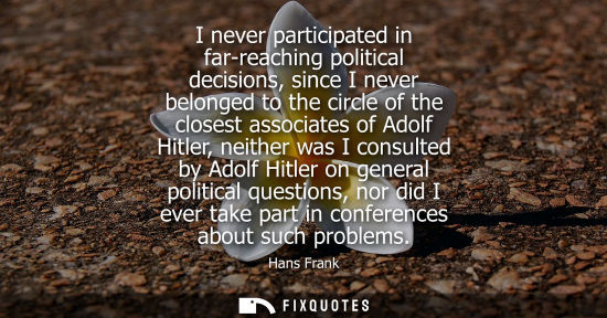 Small: I never participated in far-reaching political decisions, since I never belonged to the circle of the c