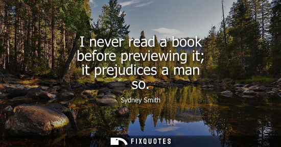Small: Sydney Smith - I never read a book before previewing it it prejudices a man so