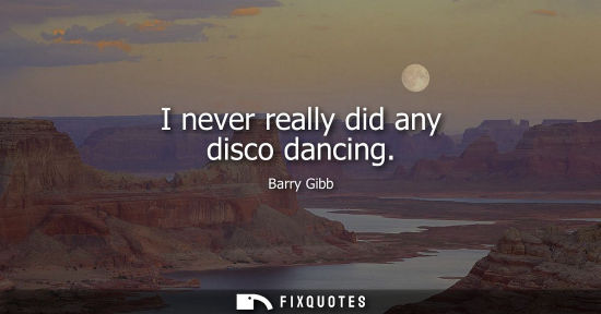 Small: I never really did any disco dancing