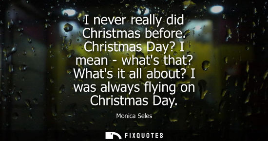 Small: I never really did Christmas before. Christmas Day? I mean - whats that? Whats it all about? I was alwa