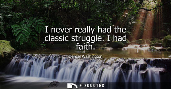 Small: I never really had the classic struggle. I had faith