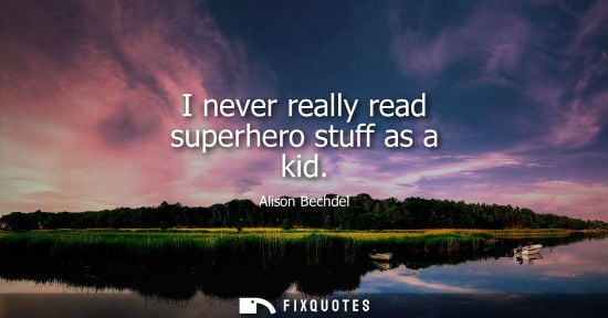 Small: I never really read superhero stuff as a kid - Alison Bechdel