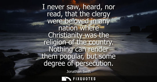 Small: I never saw, heard, nor read, that the clergy were beloved in any nation where Christianity was the rel