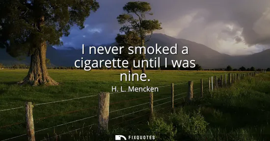 Small: I never smoked a cigarette until I was nine