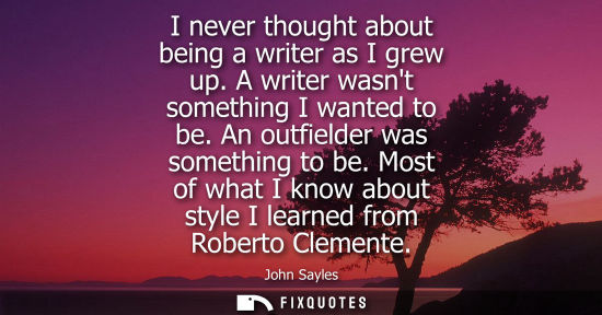 Small: I never thought about being a writer as I grew up. A writer wasnt something I wanted to be. An outfield