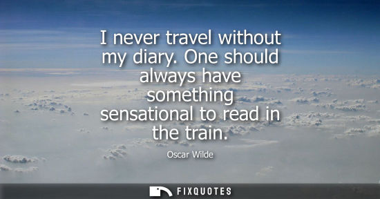 Small: I never travel without my diary. One should always have something sensational to read in the train