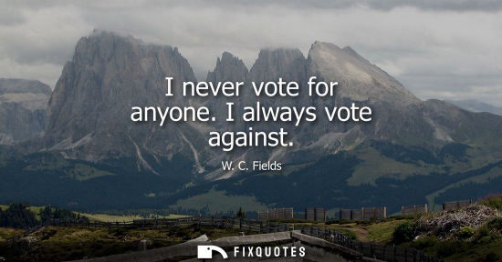 Small: I never vote for anyone. I always vote against