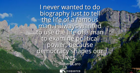 Small: I never wanted to do biography just to tell the life of a famous man. I always wanted to use the life of a man