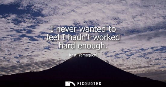Small: I never wanted to feel I hadnt worked hard enough